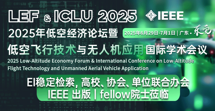 【IEEE|高校协会联盟开办】2025年低空经济论坛暨低空飞行技术与无人机应用国际学术会议（LEF & ICLU 2025）