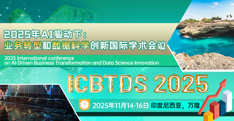 2025年AI驱动下：业务转型和数据科学创新国际学术会议（ICBTDS 2025）
