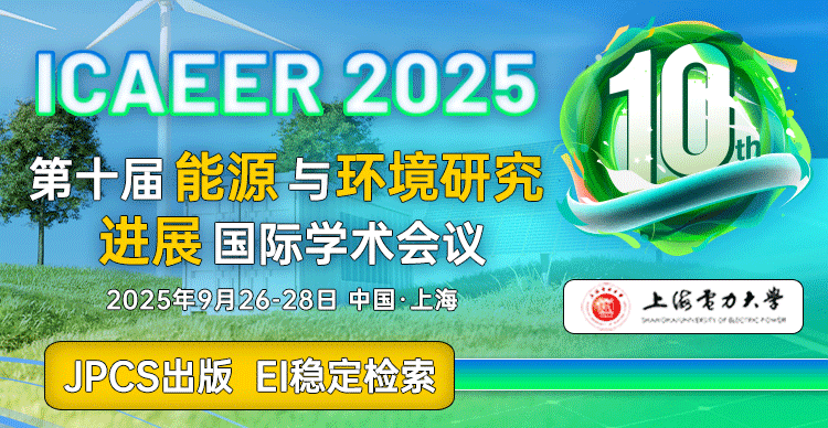 【EI稳检索 | 上海电力大学主办】第十届能源与环境研究进展国际学术会议（ICAEER 2025）