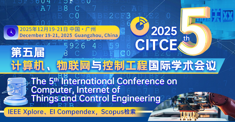 【IEEE出版 | 往届EI检索稳定】第五届计算机、物联网与控制工程国际学术会议（CITCE 2025)