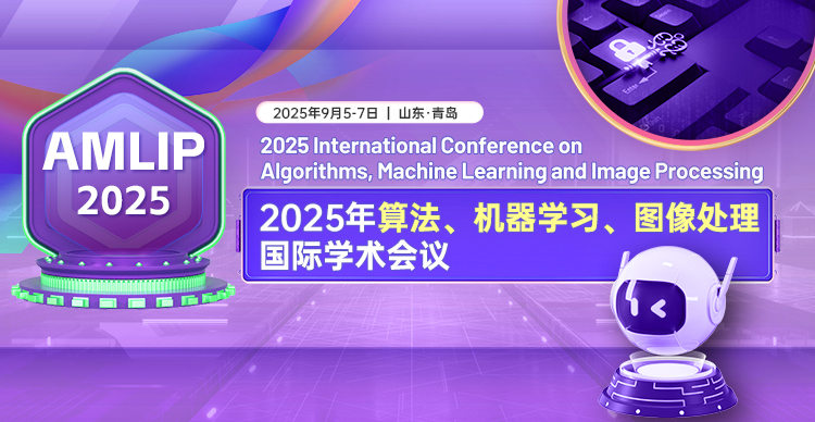 【早鸟优惠|Fellow支持】2025年算法、机器学习、图像处理国际学术会议（AMLIP 2025）