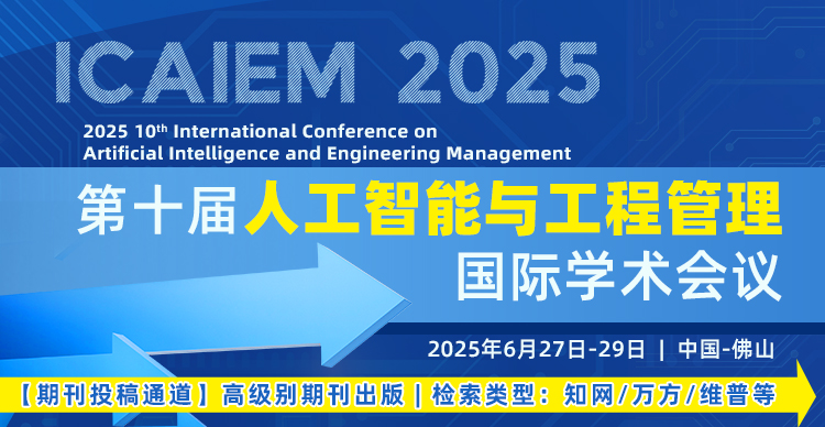 【中文普刊征稿通道】第十届人工智能与工程管理国际学术会议(ICAIEM 2025)
