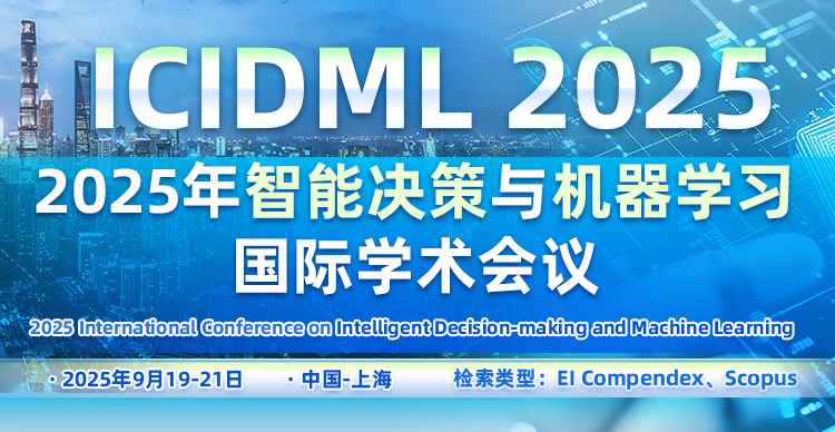 【稳定EI检索 - 学生优惠投稿】2025智能决策与机器学习国际学术会议 (ICIDML 2025)