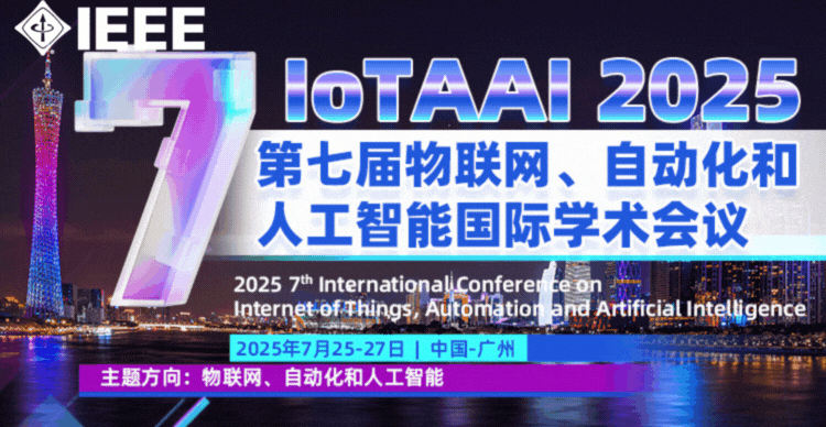 【IEEE出版&三大高校&广东省计算机学会主办】第七届物联网、自动化和人工智能国际学术会议（IoTAAI 2025）