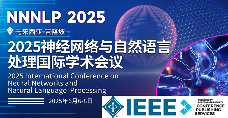 【终轮征稿｜IEEE CPS出版｜多主题征稿】2025神经网络与自然语言处理国际学术会议（NNNLP 2025）