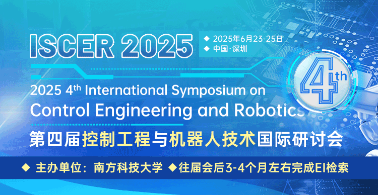 【高录用|往届已EI检索 | 南方科技大学主办】第四届控制工程与机器人技术国际研讨会（ISCER 2025）