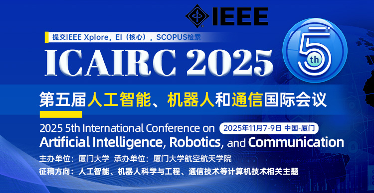 【IEEE出版｜双一流大学主办｜EI稳定检索】第五届人工智能、机器人和通信国际会议（ICAIRC 2025）