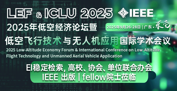 【IEEE | 主题广泛高录用】2025年低空经济论坛暨低空飞行技术与无人机应用国际学术会议（LEF & ICLU 2025）