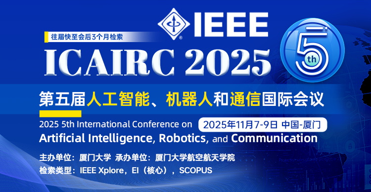 【IEEE出版｜厦门大学主办｜EI稳定检索】第五届人工智能、机器人和通信国际会议（ICAIRC 2025）