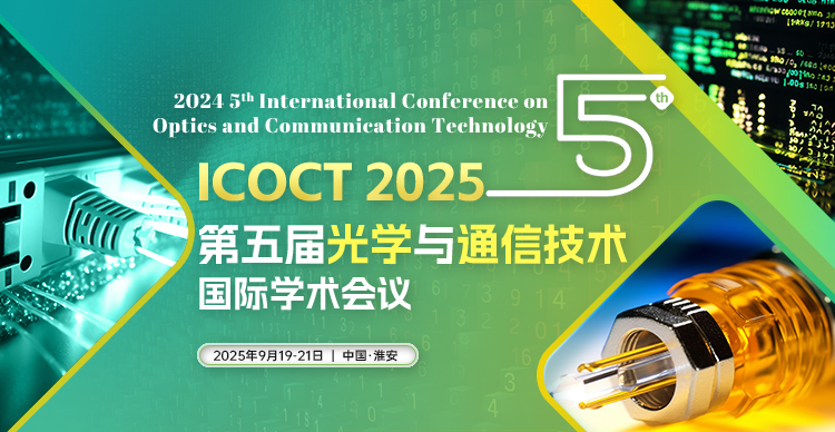 【往届会后4个月EI检索丨学会主办】第五届光学与通信技术国际学术会议（ICOCT 2025）