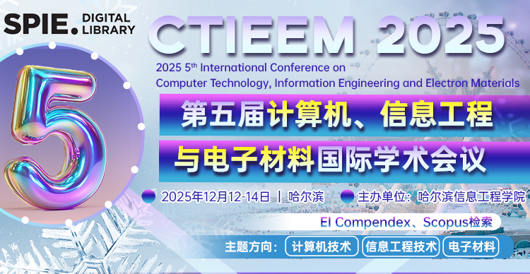 【SPIE独立出版 | EI快速检索】第五届计算机、信息工程与电子材料国际学术会议（CTIEEM 2025）