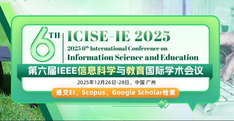 【IEEE重点会议｜连续5年快速EI检索】第六届IEEE信息科学与教育国际学术会议（ICISE-IE 2025）