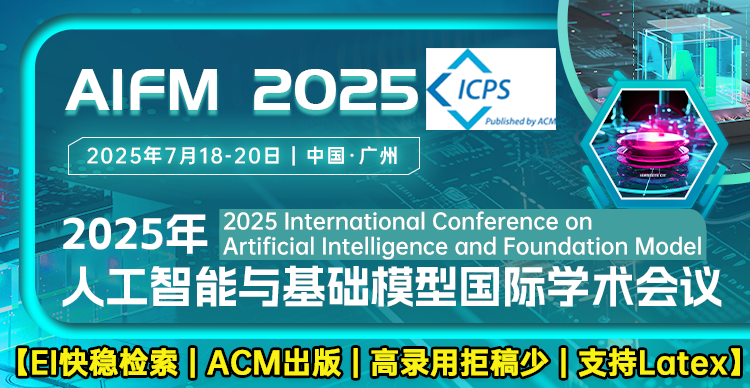 【ACM出版高录用 | 快速见刊检索】2025年人工智能与基础模型国际学术会议（AIFM 2025）