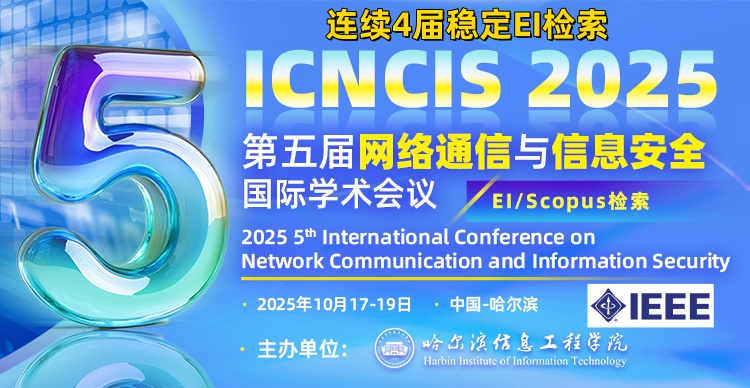【IEEE出版|连续4届EI检索】第五届网络通信与信息安全国际学术会议（ICNCIS 2025）
