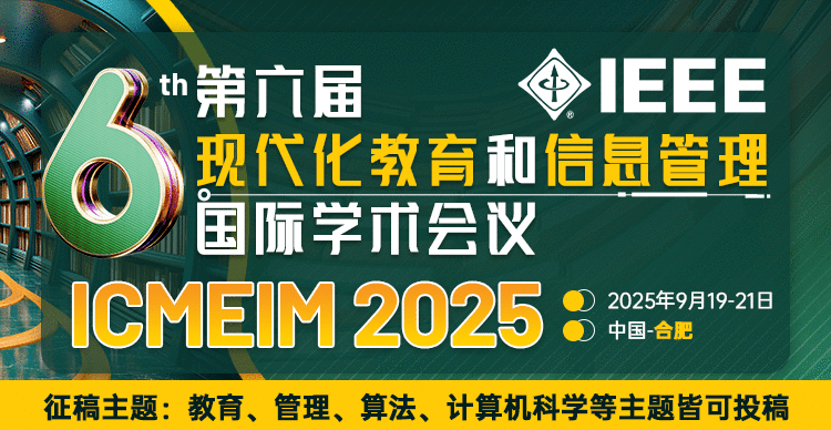 【IEEE独立出版！EI稳检索！往届已有检索记录】第六届现代化教育和信息管理国际学术会议（ICMEIM 2025）