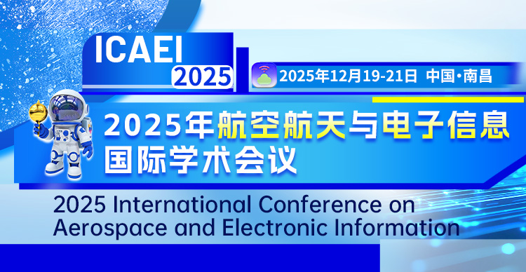 【南昌理工学院主办】2025年航空航天与电子信息国际学术会议（ICAEI 2025）
