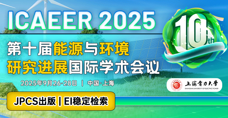 【EI稳检索 | 上海电力大学主办】第十届能源与环境研究进展国际学术会议（ICAEER 2025）