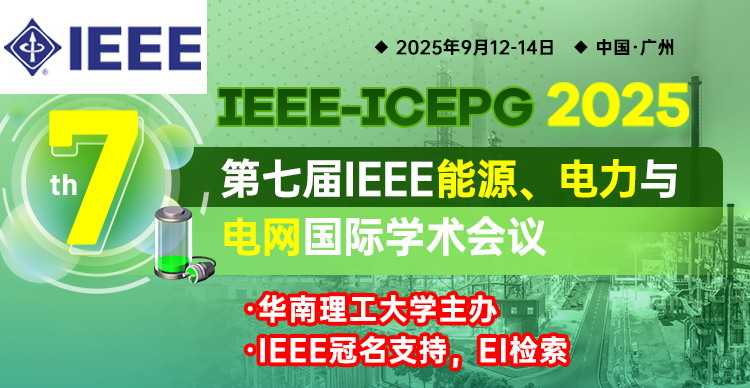 【IEEE冠名会议】第七届IEEE能源、电力与电网国际学术会议（IEEE-ICEPG 2025）