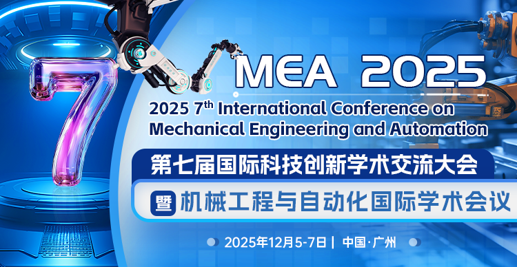 第七届国际科技创新学术交流大会暨机械工程与自动化国际学术会议（MEA 2025）