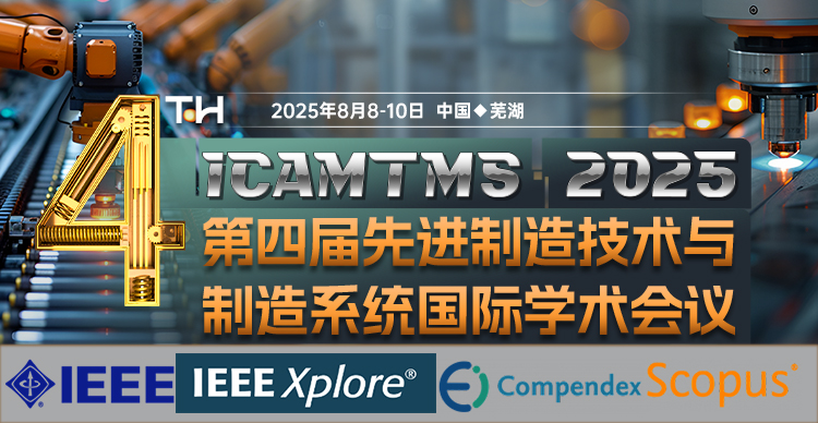 【IEEE出版| 往届见刊后1个月检索】第四届先进制造技术与制造系统国际学术会议（ICAMTMS 2025）
