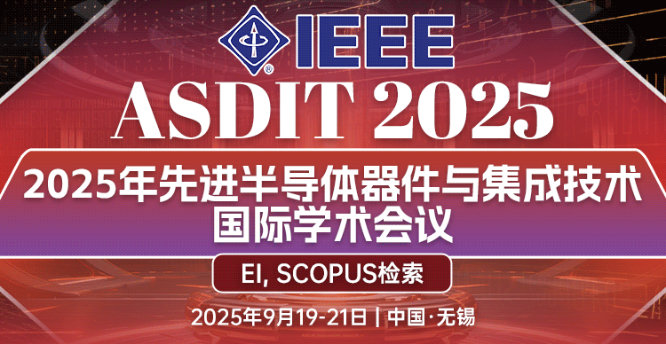 【IEEE出版/EI检索稳定偏快】2025年先进半导体器件与集成技术国际学术会议（ASDIT 2025）