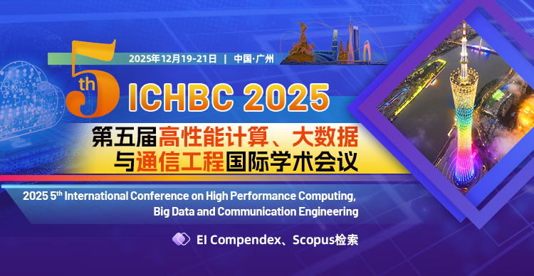 第五届高性能计算、大数据与通信工程国际学术会议(ICHBC 2025)