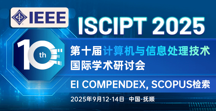 【IEEE出版 | 支持Latex】第十届计算机与信息处理技术国际学术研讨会（ISCIPT 2025）