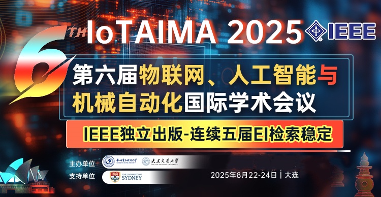 【8.15截稿丨IEEE丨往届会后2个月EI检索】第六届物联网、人工智能与机械自动化国际学术会议(IoTAIMA 2025)