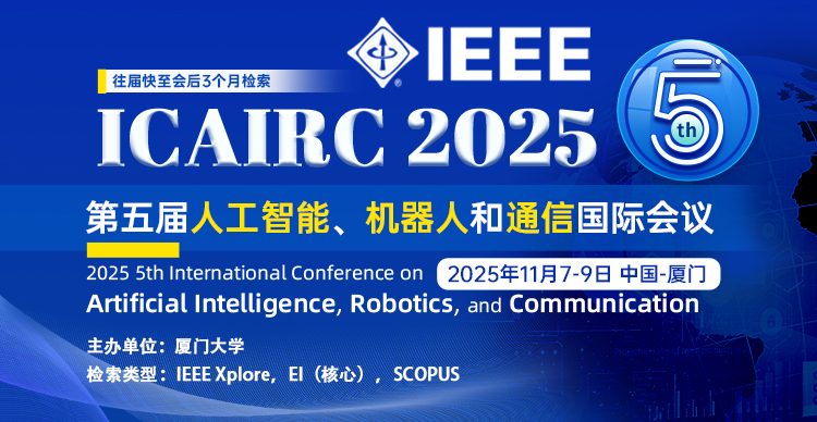 【厦门大学主办 | IEEE出版 | EI稳定检索】第五届人工智能、机器人和通信国际会议（ICAIRC 2025）