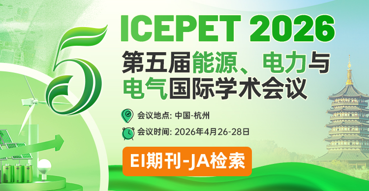 【EI期刊征稿丨EI（JA）检索】第五届能源、电力与电气国际学术会议（ICEPET 2026）