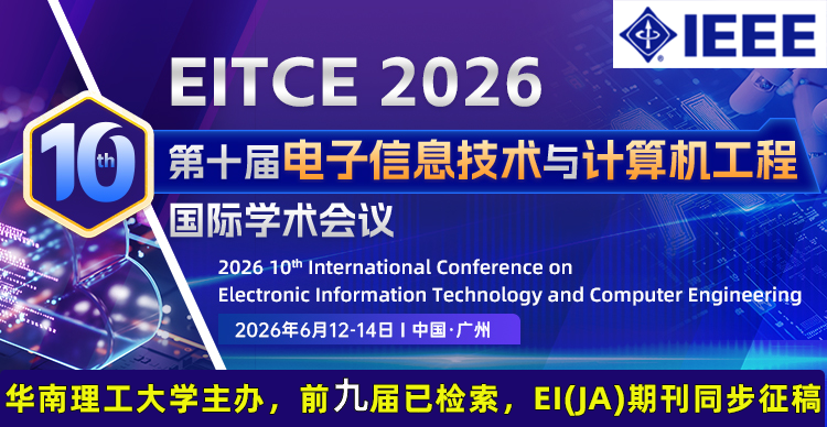 【IEEE | EI会议&EI(JA)期刊征稿 | 高届数稳检索】第十届电子信息技术与计算机工程国际学术会议（EITCE 2026）