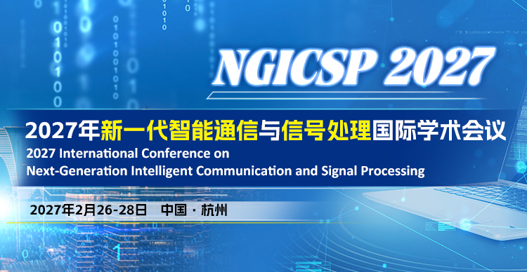 2027年新一代智能通信与信号处理国际学术会议（NGICSP 2027）