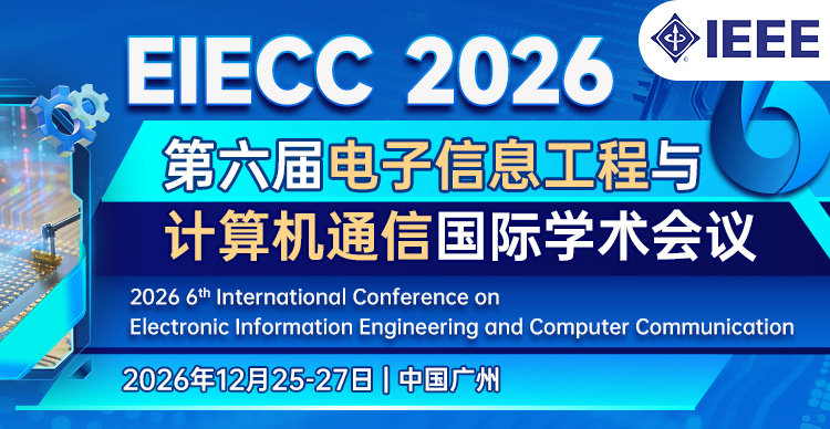 【IEEE出版，往届均已EI检索 | 华南理工主办】第六届电子信息工程与计算机通信国际学术会议（EIECC 2026）