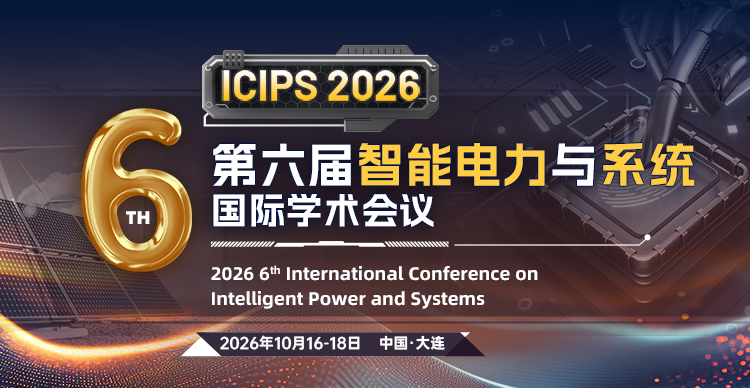【IEEE丨电力学科品牌会议丨往届会后3个月EI检索】第六届智能电力与系统国际学术会议（ICIPS 2026）
