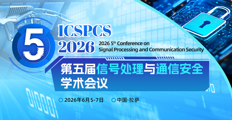 【SPIE出版|EI稳定|西藏大学主办】第五届信号处理与通信安全国际学术会议（ICSPCS 2026）