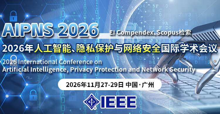 【IEEE出版 | 广州大学主办】2026年人工智能、隐私保护与网络安全国际学术会议（AIPNS 2026）