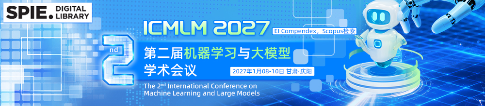 【延续SPIE出版】第二届机器学习与大模型学术会议（ICMLM 2027）