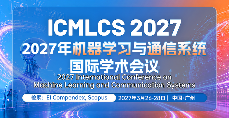 2027年机器学习与通信系统国际学术会议（ICMLCS 2027）