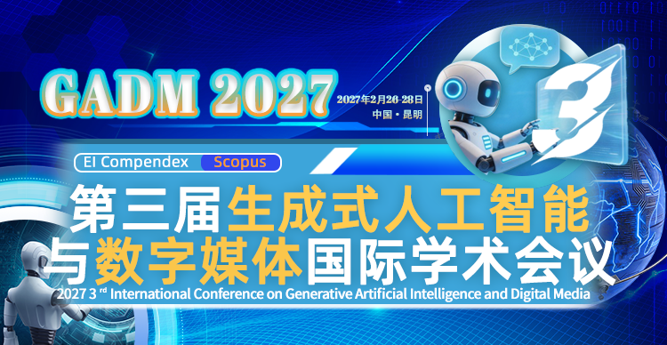 第三届生成式人工智能与数字媒体国际学术会议(GADM 2027)