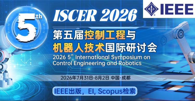 【7.17终轮截稿 |IEEE出版 | 成都召开 | 国家级人才报告】第五届控制工程与机器人技术国际研讨会（ISCER 2026）