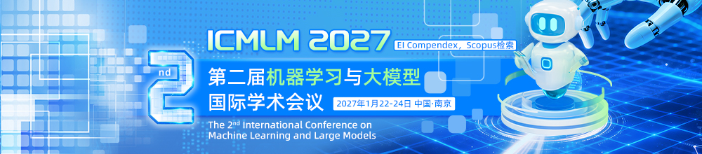 【延续SPIE出版】第二届机器学习与大模型学术会议（ICMLM 2027）