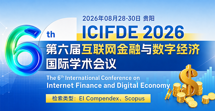 【投稿倒计时 | 齐鲁工业大学 | 经管类型】第六届互联网金融与数字经济国际学术会议（ICIFDE 2026）