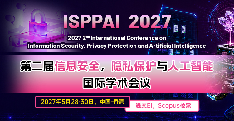 第二届信息安全,隐私保护与人工智能国际学术会议(ISPPAI 2027)