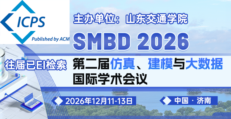 【早鸟优惠|ACM出版|往届会后3.5个月EI检索】第二届仿真、建模与大数据国际学术会议（SMBD 2026）