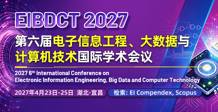 第六届电子信息工程、大数据与计算机技术国际学术会议 （EIBDCT 2027)