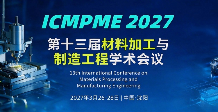 第十三届材料加工与制造工程学术会议(ICMPME 2027)