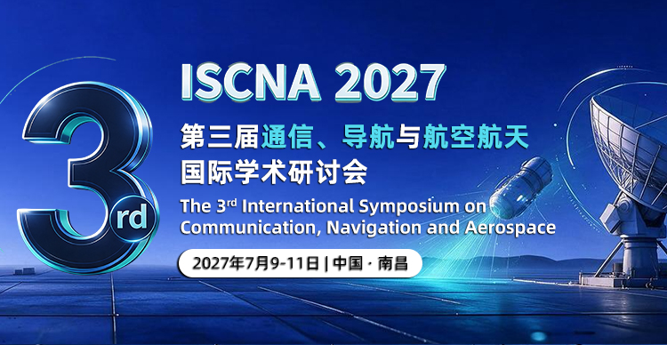 第三届通信、导航与航空航天国际学术研讨会（ISCNA 2027）