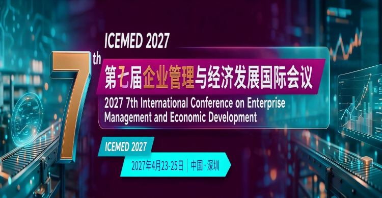 第七届企业管理与经济发展国际会议(ICEMED 2027)
