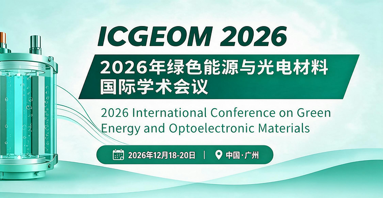 【EI稳定检索|早鸟优惠】2026年绿色能源与光电材料国际学术会议（ICGEOM 2026）暨2026年微纳能源与光电子器件”学术会议