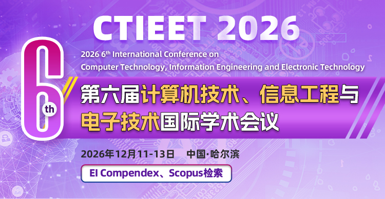 【IEEE出版】第六届计算机技术、信息工程与电子技术国际学术会议（CTIEET 2026）